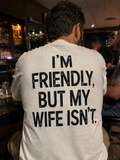 I'M FRIENDLY BUT MY WIFE ISN'T T-shirt